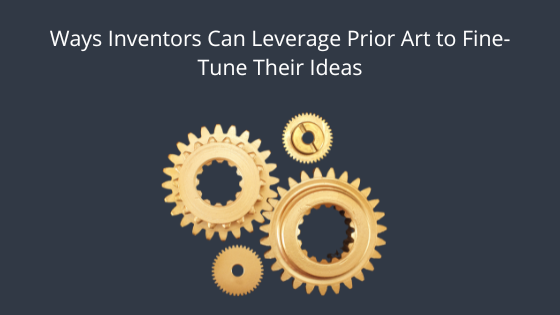 Ways Inventors Can Leverage Prior Art to Fine-Tune Their Ideas